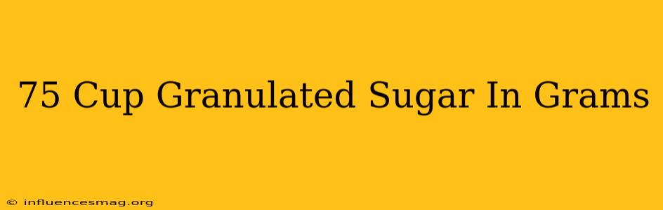 .75 Cup Granulated Sugar In Grams