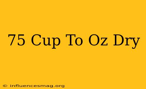 .75 Cup To Oz Dry