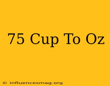 .75 Cup To Oz