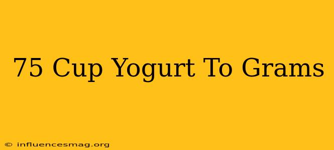 .75 Cup Yogurt To Grams