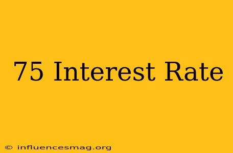 .75 Interest Rate