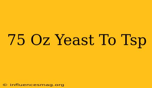 .75 Oz Yeast To Tsp
