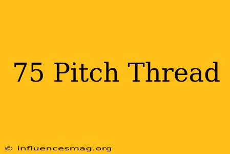.75 Pitch Thread