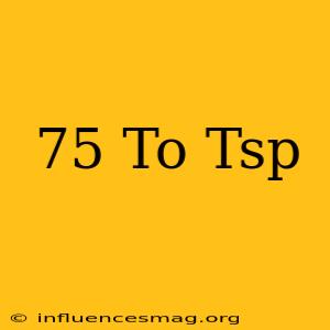.75 To Tsp