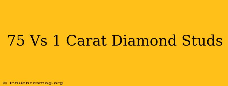.75 Vs 1 Carat Diamond Studs