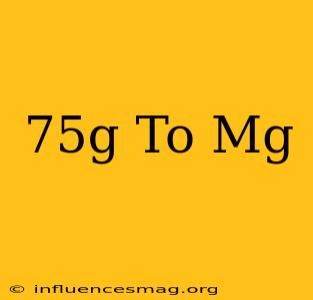 .75g To Mg