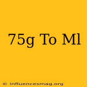 .75g To Ml