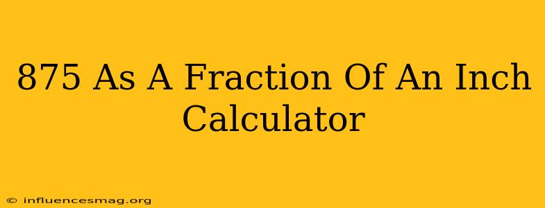 .875 As A Fraction Of An Inch Calculator