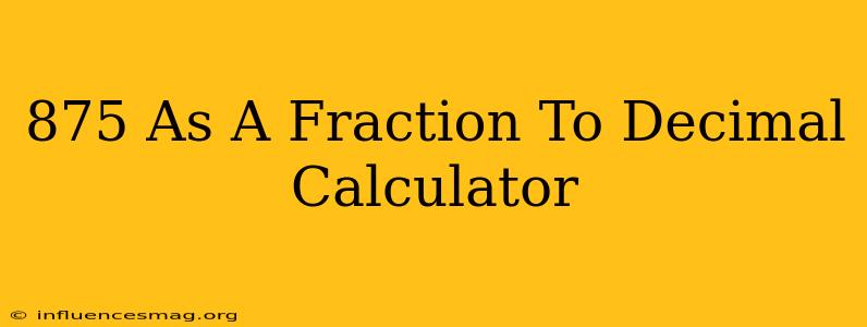 .875 As A Fraction To Decimal Calculator