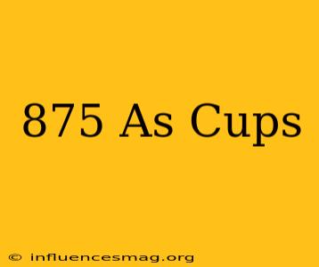 .875 As Cups