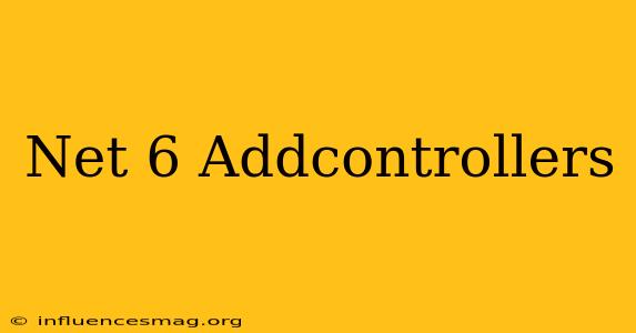 .net 6 Addcontrollers