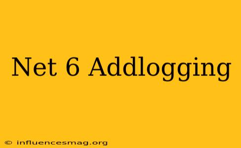 .net 6 Addlogging