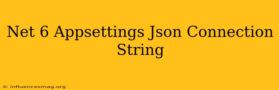 .net 6 Appsettings.json Connection String