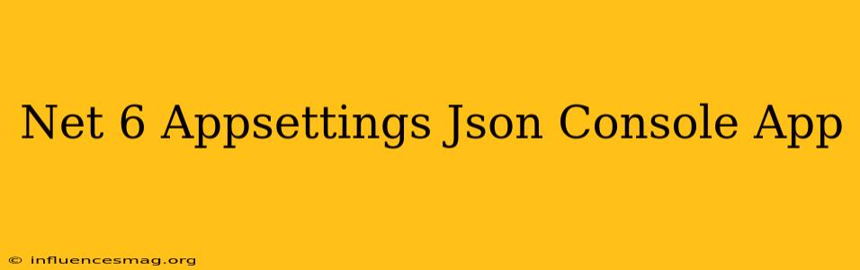 .net 6 Appsettings.json Console App