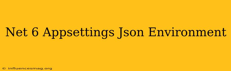 .net 6 Appsettings.json Environment