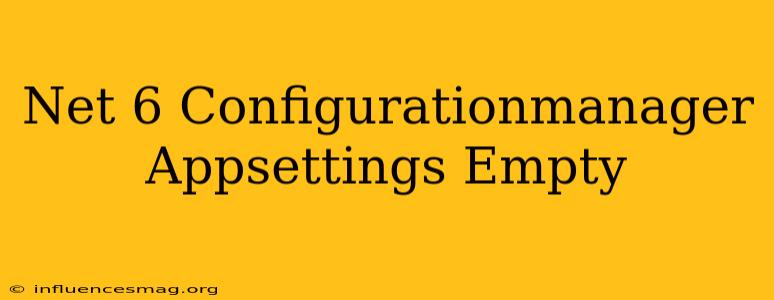 .net 6 Configurationmanager.appsettings Empty