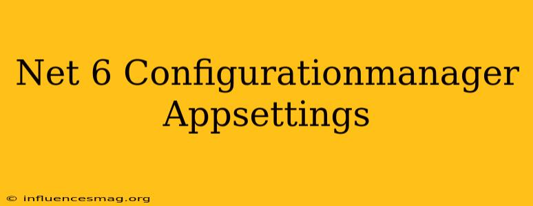 .net 6 Configurationmanager.appsettings