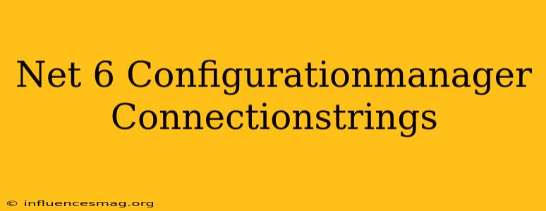.net 6 Configurationmanager.connectionstrings