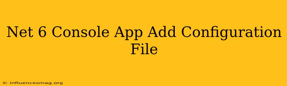 .net 6 Console App Add Configuration File