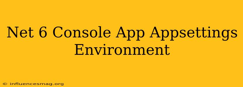 .net 6 Console App Appsettings Environment