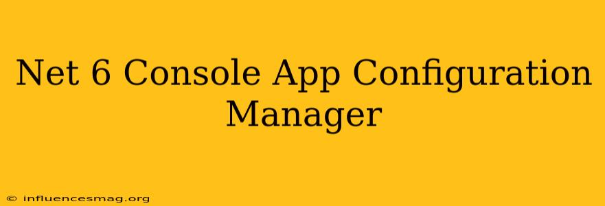 .net 6 Console App Configuration Manager