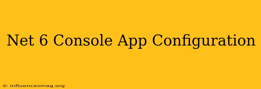 .net 6 Console App Configuration