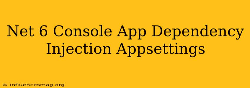 .net 6 Console App Dependency Injection Appsettings