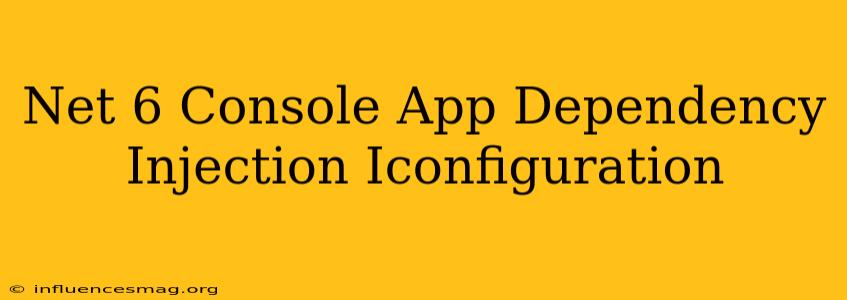 .net 6 Console App Dependency Injection Iconfiguration