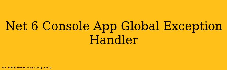 .net 6 Console App Global Exception Handler