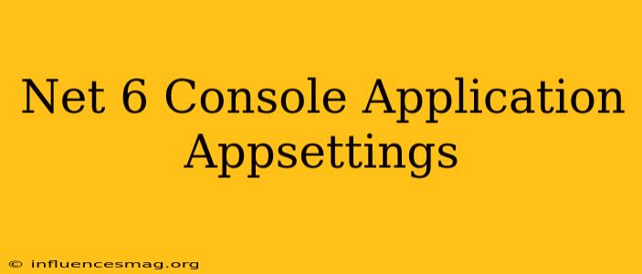 .net 6 Console Application Appsettings