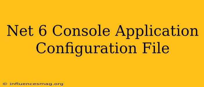 .net 6 Console Application Configuration File