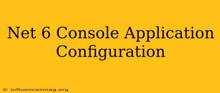 .net 6 Console Application Configuration