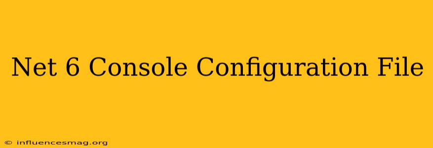 .net 6 Console Configuration File
