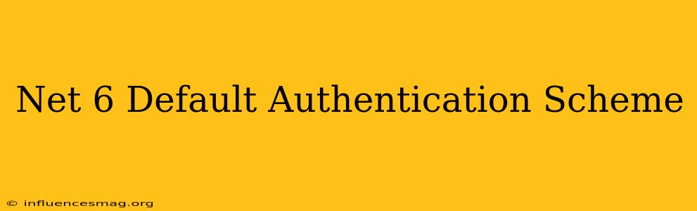 .net 6 Default Authentication Scheme