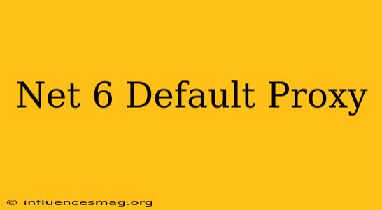 .net 6 Default Proxy