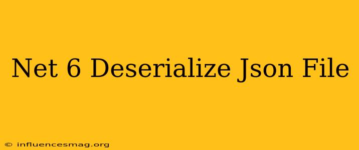 .net 6 Deserialize Json File