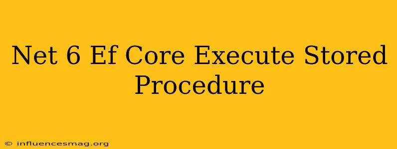 .net 6 Ef Core Execute Stored Procedure