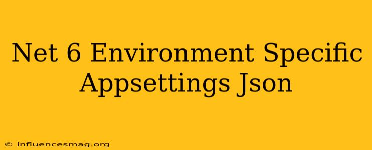 .net 6 Environment Specific Appsettings.json