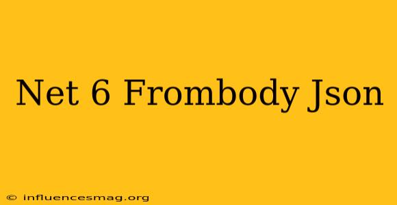 .net 6 Frombody Json