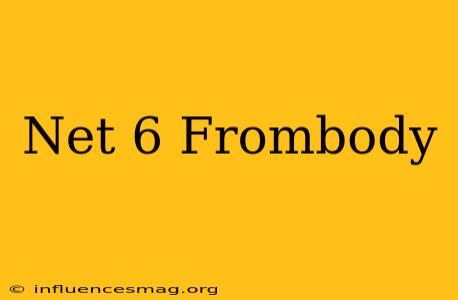 .net 6 Frombody