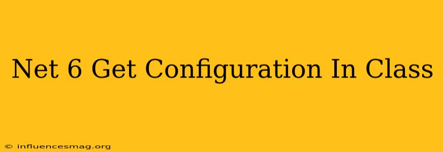 .net 6 Get Configuration In Class