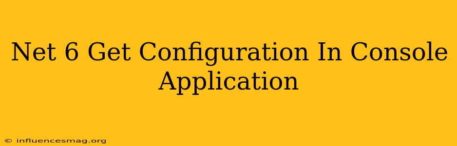.net 6 Get Configuration In Console Application