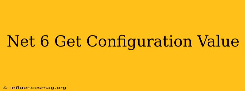 .net 6 Get Configuration Value