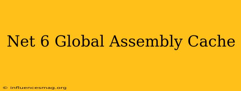.net 6 Global Assembly Cache