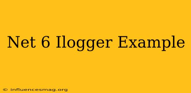 .net 6 Ilogger Example