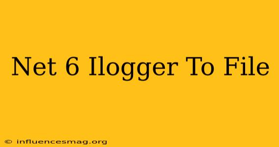 .net 6 Ilogger To File