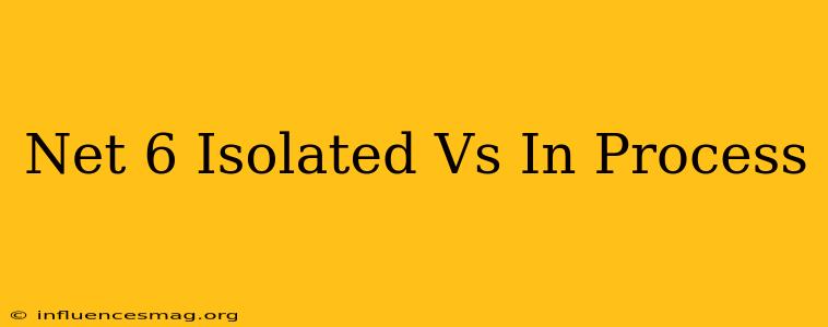 .net 6 Isolated Vs In Process