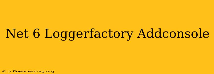.net 6 Loggerfactory Addconsole