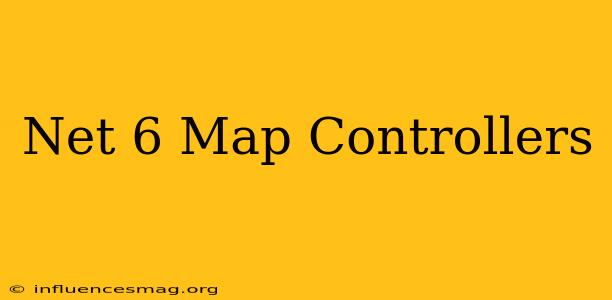 .net 6 Map Controllers