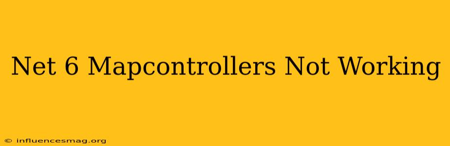 .net 6 Mapcontrollers Not Working